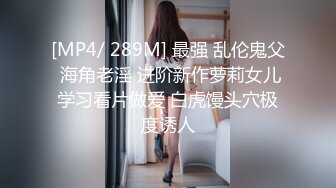 [MP4/ 289M] 最强 乱伦鬼父 海角老淫 进阶新作萝莉女儿学习看片做爱 白虎馒头穴极度诱人