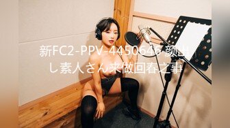 新FC2-PPV-4450646 颜出し素人さん来做回春之事