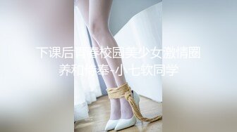 下课后青春校园美少女激情圈养和侍奉-小七软同学