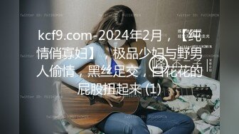 kcf9.com-2024年2月，【纯情俏寡妇】，极品少妇与野男人偷情，黑丝足交，白花花的屁股扭起来 (1)