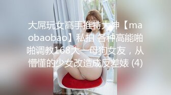 大屌玩女高手推特大神【maobaobao】私拍 各种高能啪啪调教168大一母狗女友，从懵懂的少女改造成反差婊 (4)