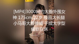 [MP4]3000网约大圈外围女神 175cm 22岁 极品大长腿 小马哥大展神威 干成大字型瘫软在床