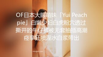 OF日本大眼萌妹「Yui Peachpie」白嫩少妇白虎粉穴透过撕开的牛仔裤被无套抽插高潮痉挛狂喷淫水白浆带出