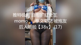 推特极品 自慰扩肛女王⭐ ♥♥momo♥♥ 拳交菊花 被炮友后入啪啪【38v】 (17)