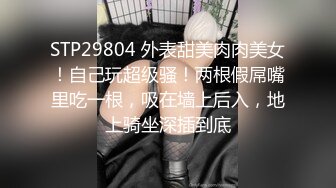 STP29804 外表甜美肉肉美女！自己玩超级骚！两根假屌嘴里吃一根，吸在墙上后入，地上骑坐深插到底