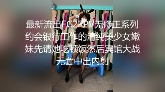 最新流出FC2PPV无修正系列约会银行工作的清纯美少女嫩妹先请她吃顿饭然后宾馆大战无套中出内射