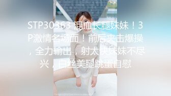 STP30363 混血长腿妹妹！3P激情名场面！前后夹击爆操，全力输出，射太快妹妹不尽兴，白丝美腿跳蛋自慰