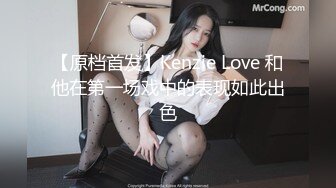 【原档首发】Kenzie Love 和他在第一场戏中的表现如此出色