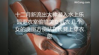 十二月新流出大神潜入水上乐园更衣室偷拍美女更衣 几个女的贪图方便站在长凳上穿衣服