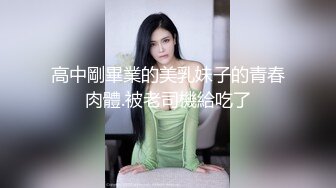 高中剛畢業的美乳妹子的青春肉體.被老司機給吃了