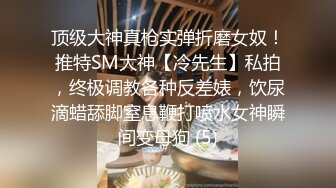 顶级大神真枪实弹折磨女奴！推特SM大神【冷先生】私拍，终极调教各种反差婊，饮尿滴蜡舔脚窒息鞭打喷水女神瞬间变母狗 (5)