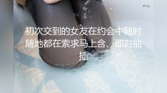 初次交到的女友在约会中随时随地都在索求马上含、即刻抽插