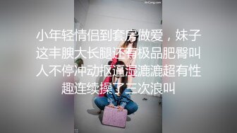 小年轻情侣到套房做爱，妹子这丰腴大长腿还有极品肥臀叫人不停冲动抠逼湿漉漉超有性趣连续操了三次浪叫