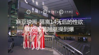 麻豆映画-隔离14天后的性欲释放 豪乳翘挺操到爆