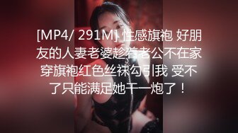 [MP4/ 291M] 性感旗袍 好朋友的人妻老婆趁着老公不在家穿旗袍红色丝袜勾引我 受不了只能满足她干一炮了！