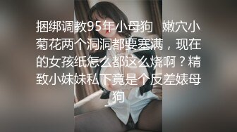 捆绑调教95年小母狗✿嫩穴小菊花两个洞洞都要塞满，现在的女孩纸怎么都这么烧啊？精致小妹妹私下竟是个反差婊母狗