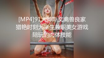 [MP4]91大神斯文禽兽良家猎艳时刻大学生兼职美女游戏陪玩的肉体技能