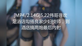 [MP4/2.14G]5.22伟哥寻欢 足浴店勾搭良家少妇技师，到酒店搞两炮最后内射