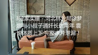 3独家实锤 - 河北林业局徐梦娜与小叔子通奸长达两年 震惊体质上下 完整床片泄漏！