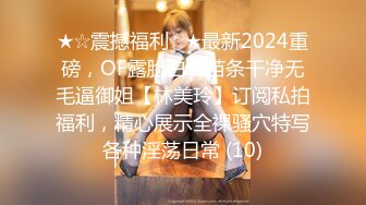 ★☆震撼福利☆★最新2024重磅，OF露脸白皙苗条干净无毛逼御姐【林美玲】订阅私拍福利，精心展示全裸骚穴特写各种淫荡日常 (10)