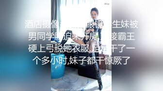 酒店摄像头偷拍眼镜学生妹被男同学胁迫来开房,直接霸王硬上弓脱她衣服,足足干了一个多小时,妹子都干惊厥了