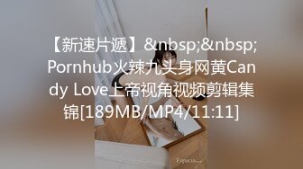 【新速片遞】&nbsp;&nbsp;Pornhub火辣九头身网黄Candy Love上帝视角视频剪辑集锦[189MB/MP4/11:11]