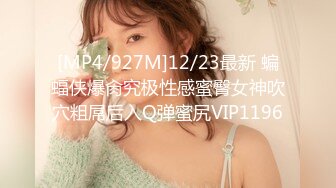 [MP4/927M]12/23最新 蝙蝠侠爆肏究极性感蜜臀女神吹穴粗屌后入Q弹蜜尻VIP1196