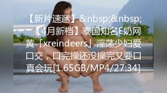 【新片速遞】&nbsp;&nbsp;✨【4月新档】泰国知名E奶网黄「xreindeers」淫荡少妇爱口交，口完操还没操完又要口真会玩[1.65GB/MP4/27:34]