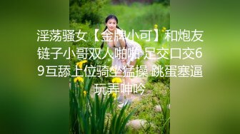 淫荡骚女【金牌小可】和炮友链子小哥双人啪啪 足交口交69互舔上位骑坐猛操 跳蛋塞逼玩弄呻吟