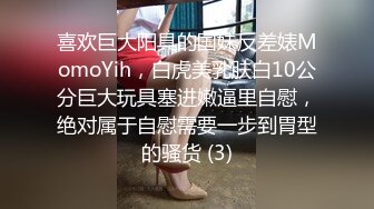 喜欢巨大阳具的国妹反差婊MomoYih，白虎美乳肤白10公分巨大玩具塞进嫩逼里自慰，绝对属于自慰需要一步到胃型的骚货 (3)