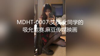 MDHT-0007.艾秋.女同学的吸允竞赛.麻豆传媒映画