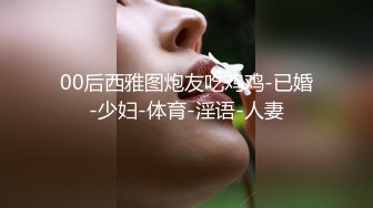 00后西雅图炮友吃鸡鸡-已婚-少妇-体育-淫语-人妻