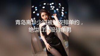 青岛离异少妇被我安排单约，绝世口活服侍单男