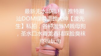 ❤️最新无水印福利！推特潮汕DOM绿帽调教大神【渡先生】私拍，各种羞辱M贱母狗，圣水口水毒龙吞精踩脸臭袜终极玩肏