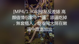 [MP4/1.3GB]極品反差婊 高顏值情侶家中艹逼，舔逼吃掉，無套插入，能看見大屌在嫩逼中進進出出