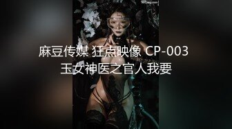 麻豆传媒 狂点映像 CP-003 玉女神医之官人我要