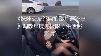 《妹妹交友??自拍影片遭流出》调教尺度无极限（生活照 影片)