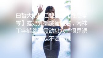 白皙大奶网红脸妹子【性感零零】露奶乳摇跳蛋自慰，网袜丁字裤跳蛋震动嫩穴，很是诱惑喜欢不要错过