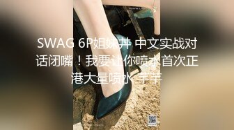 SWAG 6P姐妹丼 中文实战对话闭嘴！我要让你喷水首次正港大量喷水 芊芊