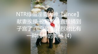 NTR绿帽淫妻大神〖vince〗献妻挨操 被黑肉棒直接捅到子宫了 黑白碰撞强烈对比有一种独特的美感 (4)