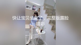 快让宝贝坐死了，完整版露脸精彩