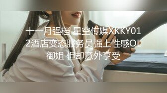 十一月强档 星空传媒XKKY012酒店变态服务员强上性感OL御姐 但却意外享受