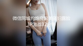 微信同城约炮良家美骚妇露脸3P激战32分钟