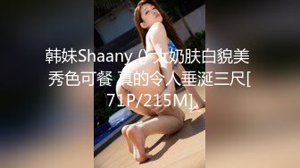 韩妹Shaany () 大奶肤白貌美 秀色可餐 真的令人垂涎三尺[71P/215M]