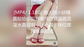 [MP4/ 1.18G] 磨人的小妖精露脸给小哥舔着鸡巴骚逼就流淫水真骚啊，让小哥多体位蹂躏爆草抽插