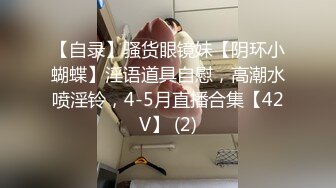 【自录】骚货眼镜妹【阴环小蝴蝶】淫语道具自慰，高潮水喷淫铃，4-5月直播合集【42V】 (2)