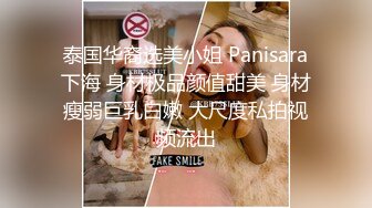 泰国华裔选美小姐 Panisara下海 身材极品颜值甜美 身材瘦弱巨乳白嫩 大尺度私拍视频流出