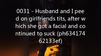 0031 - Husband and I peed on girlfriends tits, after which she got a facial and continued to suck (ph63417462133ef)