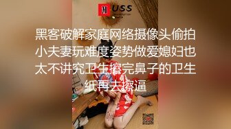 黑客破解家庭网络摄像头偷拍小夫妻玩难度姿势做爱媳妇也太不讲究卫生擦完鼻子的卫生纸再去擦逼