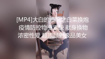 [MP4]大白的烦恼之白菜换炮 疫情防控物资紧缺 献身换物浓密性爱 超顶颜射极品美女